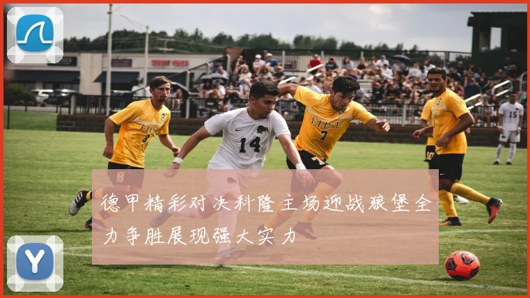 德甲精彩对决科隆主场迎战狼堡全力争胜展现强大实力