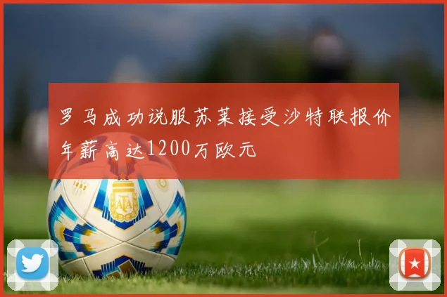 罗马成功说服苏莱接受沙特联报价年薪高达1200万欧元