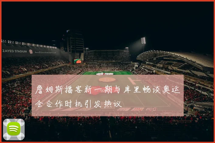 詹姆斯播客新一期与库里畅谈奥运会合作时机引发热议