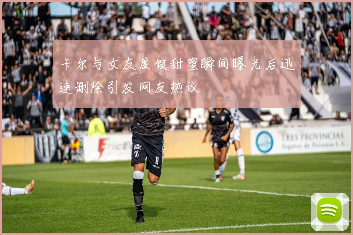 卡尔与女友度假甜蜜瞬间曝光后迅速删除引发网友热议
