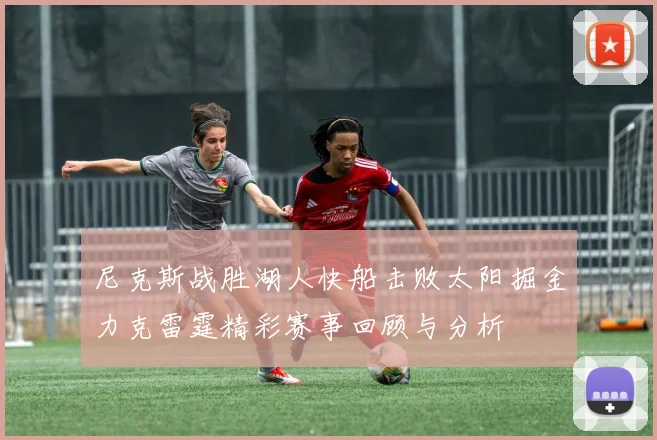 尼克斯战胜湖人快船击败太阳掘金力克雷霆精彩赛事回顾与分析