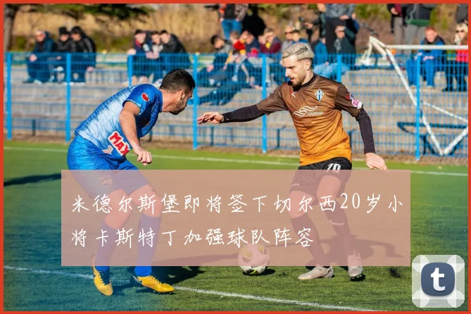 米德尔斯堡即将签下切尔西20岁小将卡斯特丁加强球队阵容
