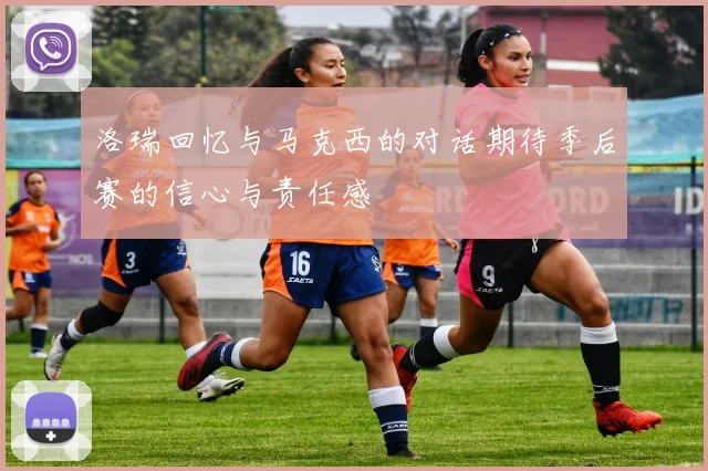 洛瑞回忆与马克西的对话期待季后赛的信心与责任感