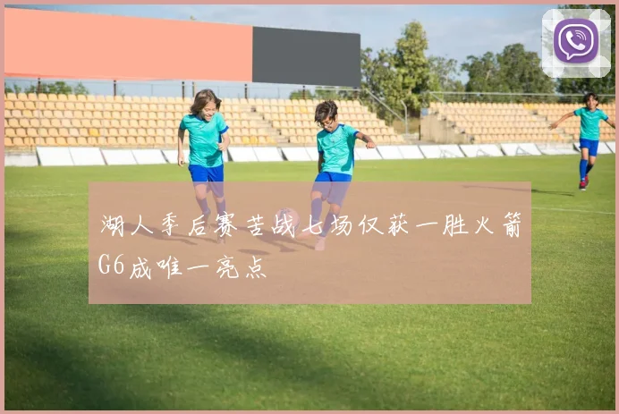 湖人季后赛苦战七场仅获一胜火箭G6成唯一亮点