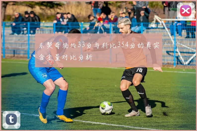 东契奇场均33分与科比354分的真实含金量对比分析