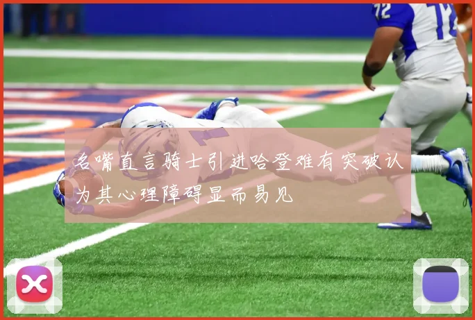 名嘴直言骑士引进哈登难有突破认为其心理障碍显而易见