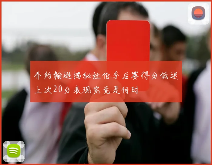 乔约翰逊揭秘杜伦季后赛得分低迷上次20分表现究竟是何时