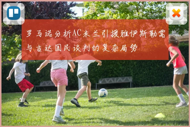 罗马诺分析AC米兰引援雅伊斯勒需与吉达国民谈判的复杂局势