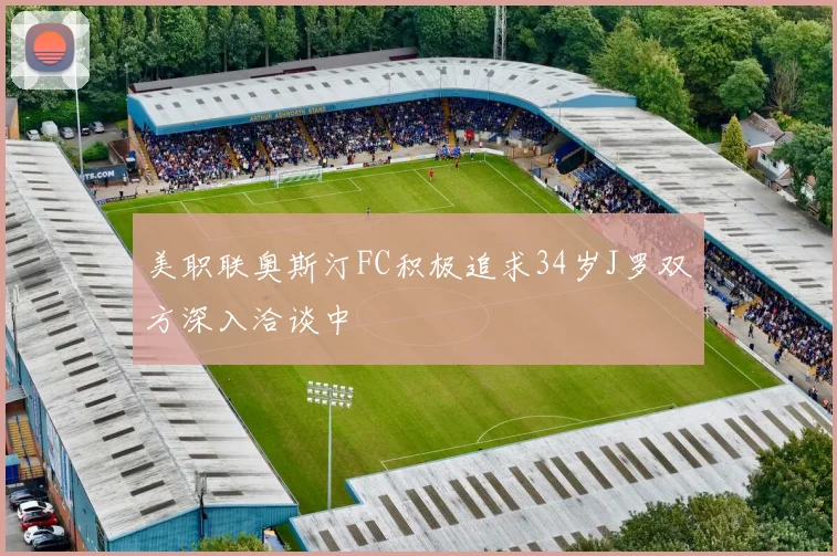美职联奥斯汀FC积极追求34岁J罗双方深入洽谈中