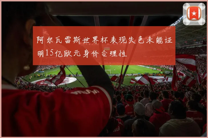 阿尔瓦雷斯世界杯表现失色未能证明15亿欧元身价合理性