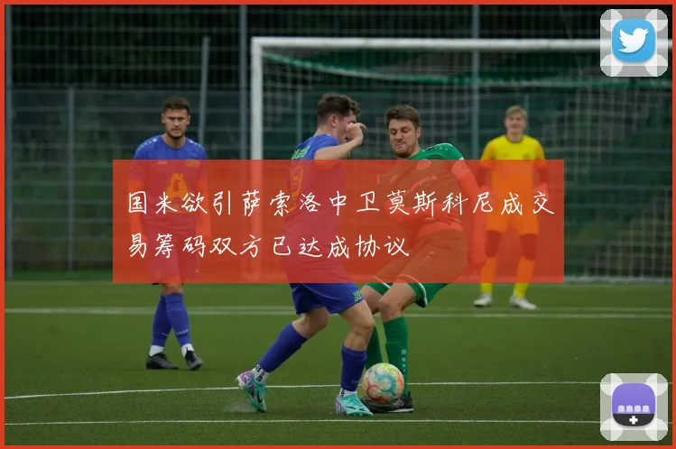 国米欲引萨索洛中卫莫斯科尼成交易筹码双方已达成协议